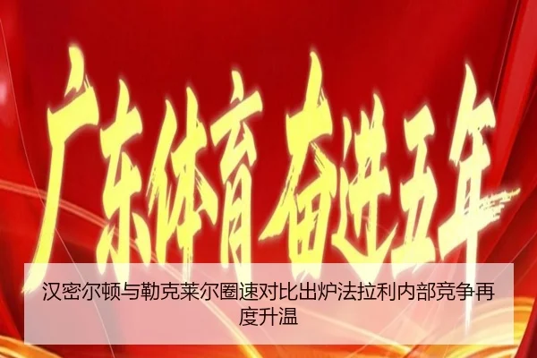 汉密尔顿与勒克莱尔圈速对比出炉法拉利内部竞争再度升温（KAIYUN）